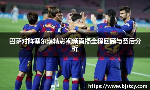 巴萨对阵塞尔塔精彩视频直播全程回顾与赛后分析