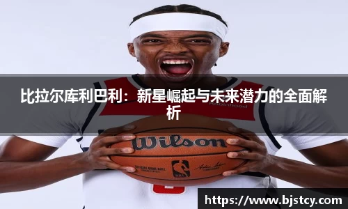 比拉尔库利巴利：新星崛起与未来潜力的全面解析
