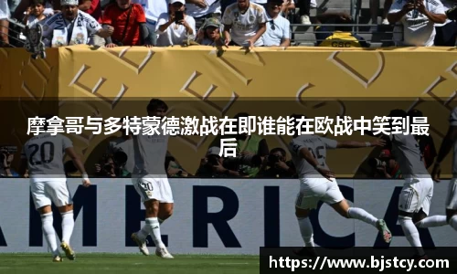 摩拿哥与多特蒙德激战在即谁能在欧战中笑到最后