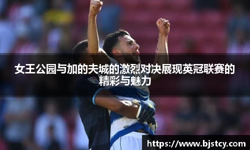 女王公园与加的夫城的激烈对决展现英冠联赛的精彩与魅力